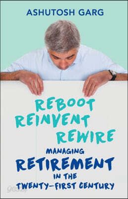 Reboot Reinvent Rewire: Managing Retirement in the Twenty-First Century