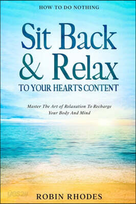 How To Do Nothing: Sit Back & Relax To Your Heart's Content - Master The Art of Relaxation To Recharge Your Body And Mind