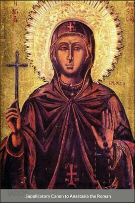 The Supplicatory Canon of Anastasia the Roman, the Righteous Virgin Martyr