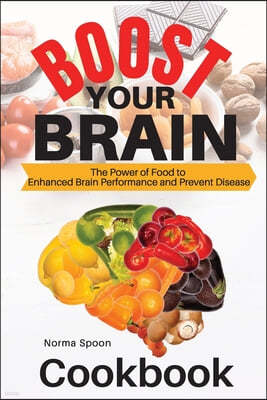 Boost Your Brain: The Power of Food to Enhanced Brain Performance and Prevent Disease