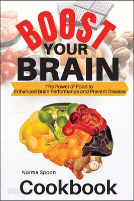 Boost Your Brain: The Power of Food to Enhanced Brain Performance and Prevent Disease