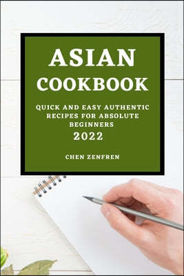 Asian Cookbook 2022: Quick and Easy Authentic Recipes for Absolute Beginners