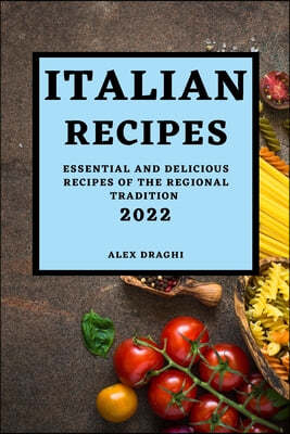 Italian Recipes 2022: Essential and Delicious Recipes of the Regional Tradition