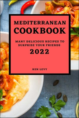 Mediterranean Cookbook 2022: Many Delicious Recipes to Surprise Your Friends