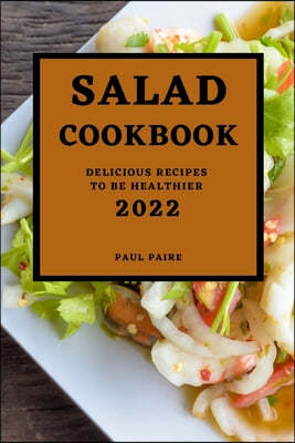 Salad Cookbook 2022: Delicious Recipes to Be Healthier