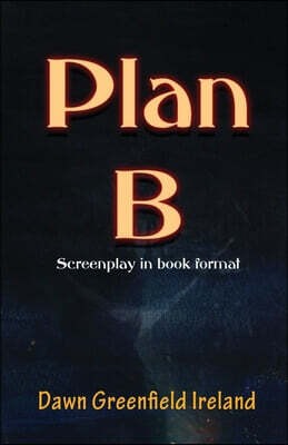Plan B: Screenplay by Dawn Greenfield Ireland