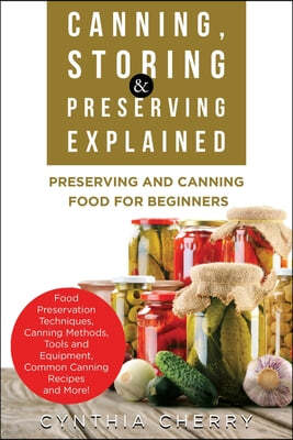 Canning, Storing & Preserving Explained: Preserving and Canning Food for Beginners