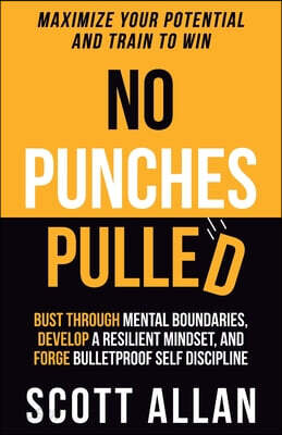 No Punches Pulled: Bust Through Mental Boundaries, Develop a Resilient Mindset, and Forge Bulletproof Self Discipline