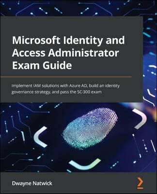 Microsoft Identity and Access Administrator Exam Guide: Implement IAM solutions with Azure AD, build an identity governance strategy, and pass the SC-