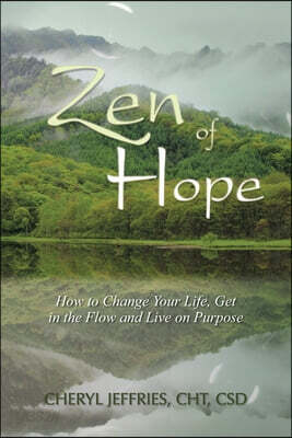 Zen of Hope: How to Change Your Life, Get in the Flow and Live on Purpose