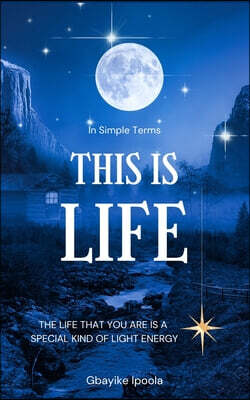 In Simple Terms, This is Life: The Life that you are is a special kind of Light Energy