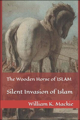 The Wooden Horse of ISLAM: Silent Invasion of Islam