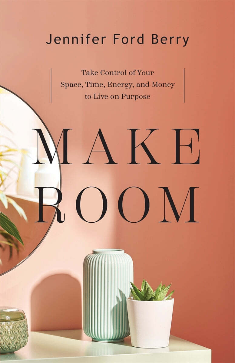 Make Room: Take Control of Your Space, Time, Energy, and Money to Live on Purpose