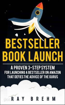 Bestseller Book Launch: A Proven 3-Step System For Launching A Bestseller on Amazon That Defies The Advice Of The Gurus