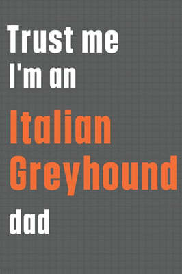Trust me I'm an Italian Greyhound dad: For Italian Greyhound Dog Dad