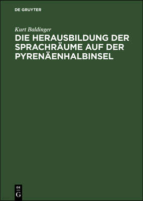 Die Herausbildung Der Sprachräume Auf Der Pyrenäenhalbinsel: Querschnitt Durch Die Neueste Forschung Und Versuch Einer Synthese