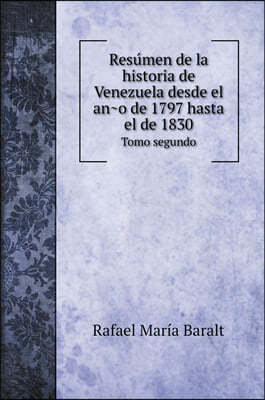 Resu?men de la historia de Venezuela desde el an?o de 1797 hasta el de 1830: Tomo segundo