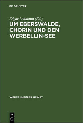 Um Eberswalde, Chorin Und Den Werbellin-See: Ergebnisse Der Heimatkundlichen Bestandsaufnahme in Den Gebieten Joachimsthal, Groß Ziethen, Eberswalde U