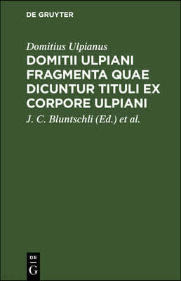 Domitii Ulpiani Fragmenta Quae Dicuntur Tituli Ex Corpore Ulpiani