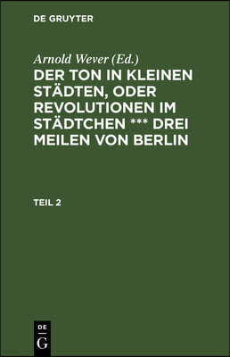 Der Ton in Kleinen Städten, Oder Revolutionen Im Städtchen *** Drei Meilen Von Berlin. Teil 2