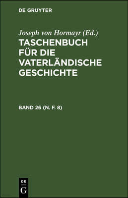 Taschenbuch Für Die Vaterländische Geschichte. Band 26 (N. F. 8)