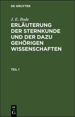 J. E. Bode: Erläuterung Der Sternkunde Und Der Dazu Gehörigen Wissenschaften. Teil 1