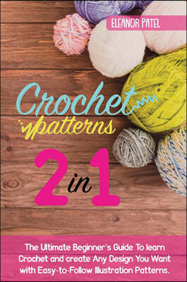 Crochet Patterns: The Ultimate Beginner's Guide To learn Crochet and create Any Design You Want with Easy-to-Follow Illustration Pattern