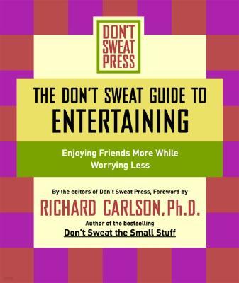 The Don't Sweat Guide to Entertaining: Enjoying Friends More While Worrying Less