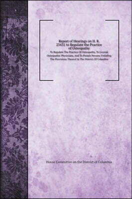 Report of Hearings on H. R. 23431 to Regulate the Practice of Osteopathy