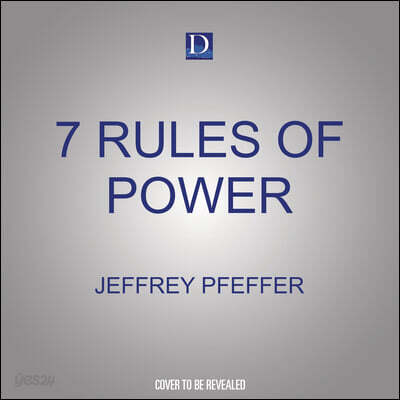 7 Rules of Power: Surprising - But True - Advice on How to Get Things Done and Advance Your Career