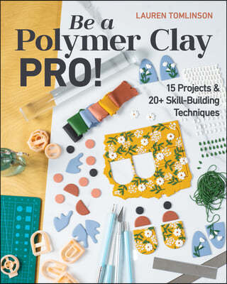Be a Polymer Clay Pro!: 15 Projects & 20+ Skill-Building Techniques