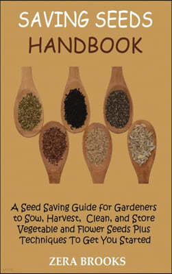 Saving Seeds Handbook: A Seed Saving Guide for Gardeners to Sow, Harvest, Clean, and Store Vegetable and Flower Seeds Plus Techniques To Get