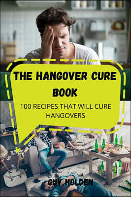 The Hangover Cure Book: 100 Recipes That Will Cure Hangovers