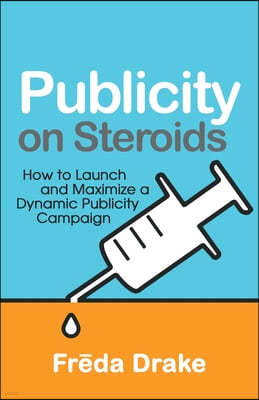 Publicity on Steroids: How to Launch and Maximize a Dynamic Publicity Campaign