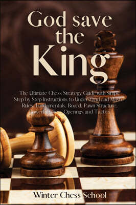 God save the King: The Ultimate Chess Strategy Guide with Simple Step by Step Instructions to Understand and Master Rules, Fundamentals,