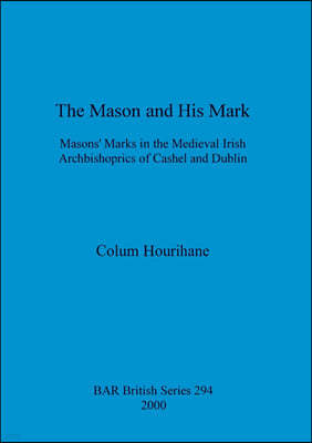 The Mason and His Mark: Masons' Marks in the Medieval Irish Archbishoprics of Cashel and Dublin