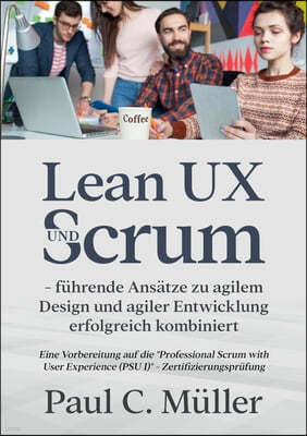 Lean UX und Scrum - fuhrende Ansatze zu agilem Design und agiler Entwicklung erfolgreich kombiniert: Eine Vorbereitung auf die Professional Scrum with