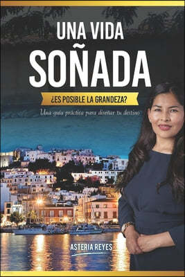 Una Vida Sonada, ¿Es Posible La Grandeza?: Una guia practica para disenar tu destino