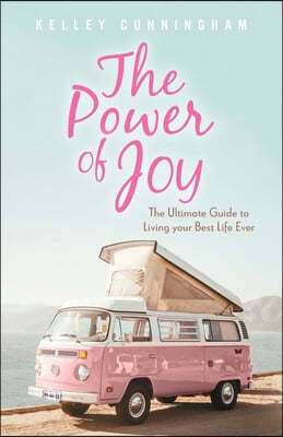 The Power of Joy: The Ultimate Guide to Living Your Best Life Ever