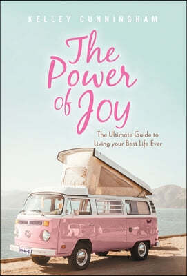 The Power of Joy: The Ultimate Guide to Living Your Best Life Ever