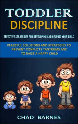 Toddler Discipline: Peaceful Solutions and Strategies to Prevent Conflicts Tantrums and to Raise a Happy Child (Effective Strategies for D