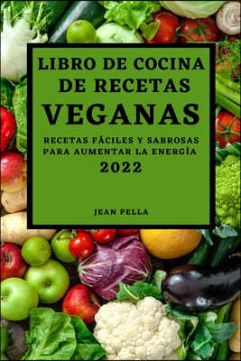 Libro de Cocina de Recetas Veganas 2022: Recetas Faciles Y Sabrosas Para Aumentar La Energia