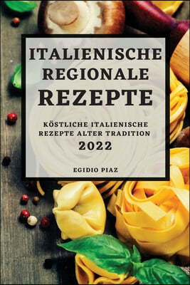 Italienische Regionale Rezepte 2022: Kostliche Italienische Rezepte Alter Tradition