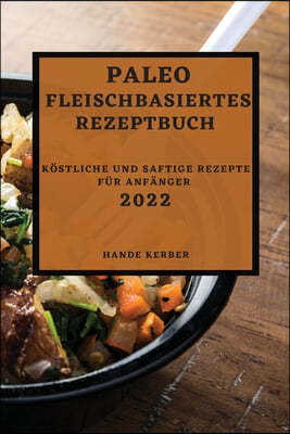 Paleo Fleischbasiertes Rezeptbuch 2022: Kostliche Und Saftige Rezepte Fur Anfanger