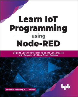 Learn Iot Programming Using Node-Red: Begin to Code Full Stack Iot Apps and Edge Devices with Raspberry Pi, Nodejs, and Grafana