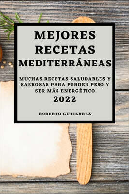 Mejores Recetas Mediterraneas 2022: Muchas Recetas Saludables Y Sabrosas Para Perder Peso Y Ser Mas Energetico