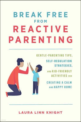 Break Free from Reactive Parenting: Gentle-Parenting Tips, Self-Regulation Strategies, and Kid-Friendly Activities for Creating a Calm and Happy Home