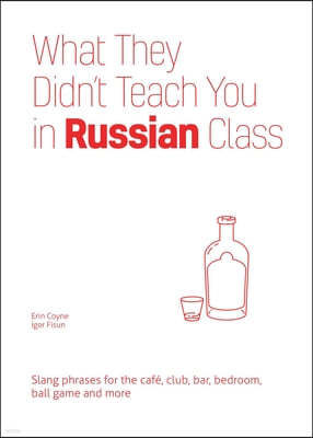 What They Didn't Teach You in Russian Class: Slang Phrases for the Cafe, Club, Bar, Bedroom, Ball Game and More