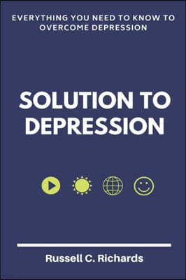 Solution To Depression: Everything you need to know to overcome depression