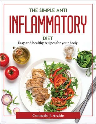 The simple Anti-Inflammatory Diet: Easy and healthy recipes for your body